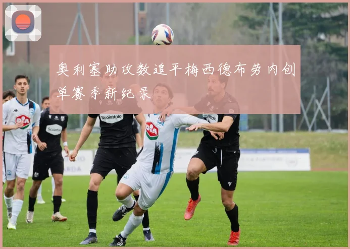 奥利塞助攻数追平梅西德布劳内创单赛季新纪录