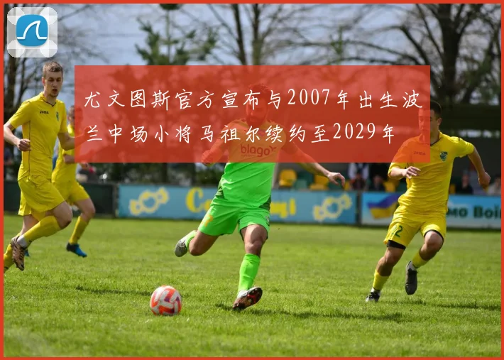 尤文图斯官方宣布与2007年出生波兰中场小将马祖尔续约至2029年