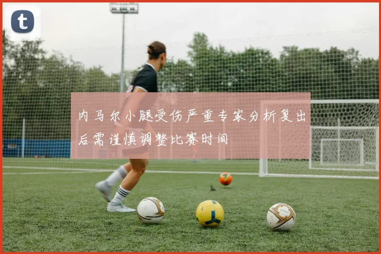 内马尔小腿受伤严重专家分析复出后需谨慎调整比赛时间