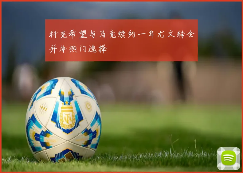 科克希望与马竞续约一年尤文转会并非热门选择