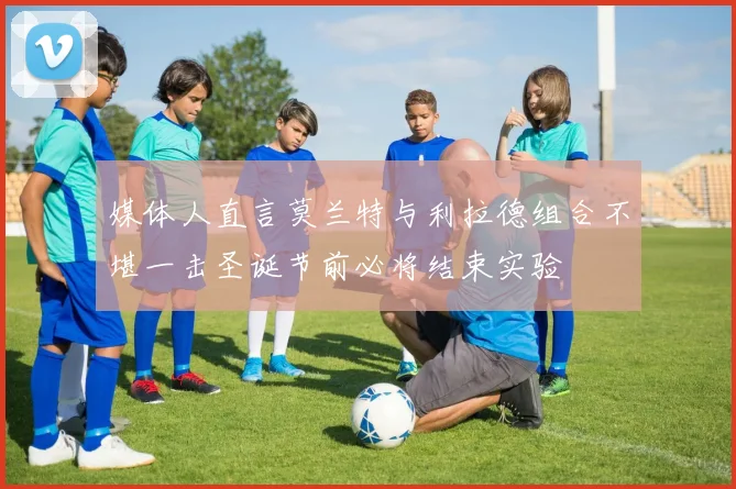 媒体人直言莫兰特与利拉德组合不堪一击圣诞节前必将结束实验