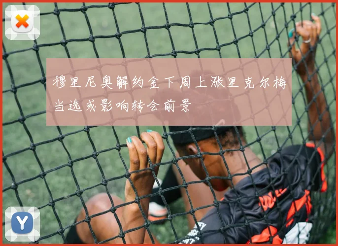 穆里尼奥解约金下周上涨里克尔梅当选或影响转会前景